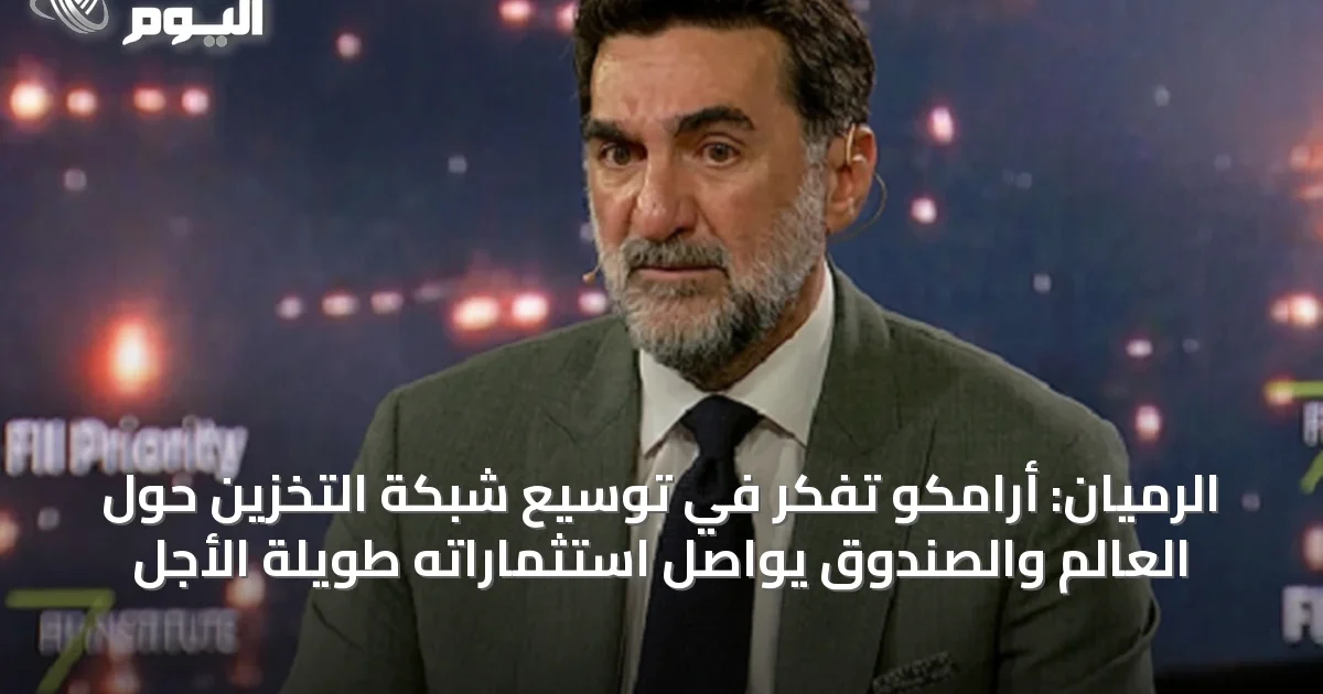 الرميان: أرامكو تفكر في توسيع شبكة التخزين حول العالم والصندوق يواصل استثماراته طويلة الأجل