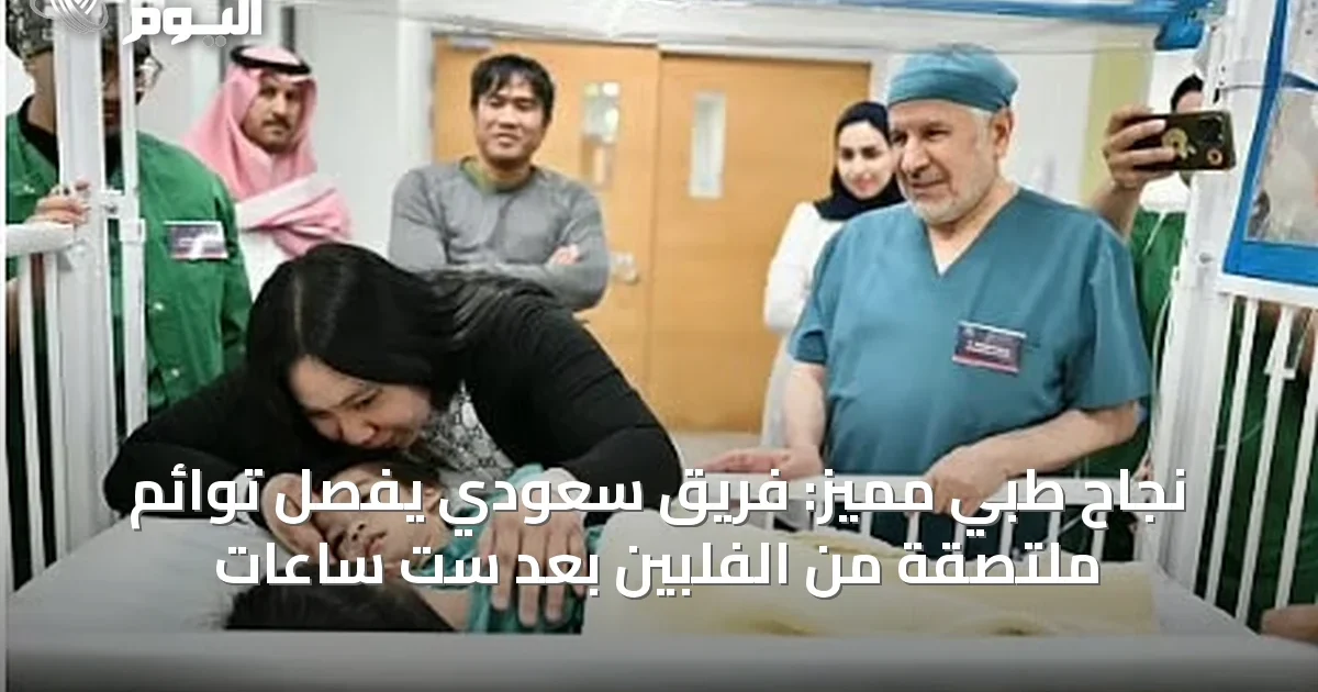 نجاح طبي مميز: فريق سعودي يفصل توائم ملتصقة من الفلبين بعد ست ساعات