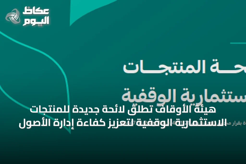 هيئة الأوقاف تطلق لائحة جديدة للمنتجات الاستثمارية الوقفية لتعزيز كفاءة إدارة الأصول