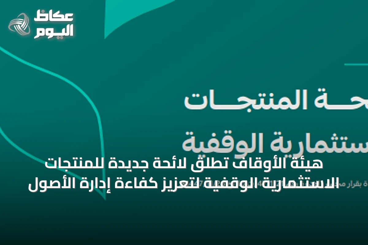 هيئة الأوقاف تطلق لائحة جديدة للمنتجات الاستثمارية الوقفية لتعزيز كفاءة إدارة الأصول