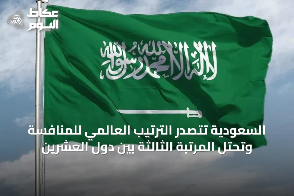 السعودية تتصدر الترتيب العالمي للمنافسة وتحتل المرتبة الثالثة بين دول العشرين