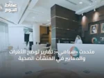 متحدث «سباهي»: تقارير توضح الثغرات والمعايير في المنشآت الصحية