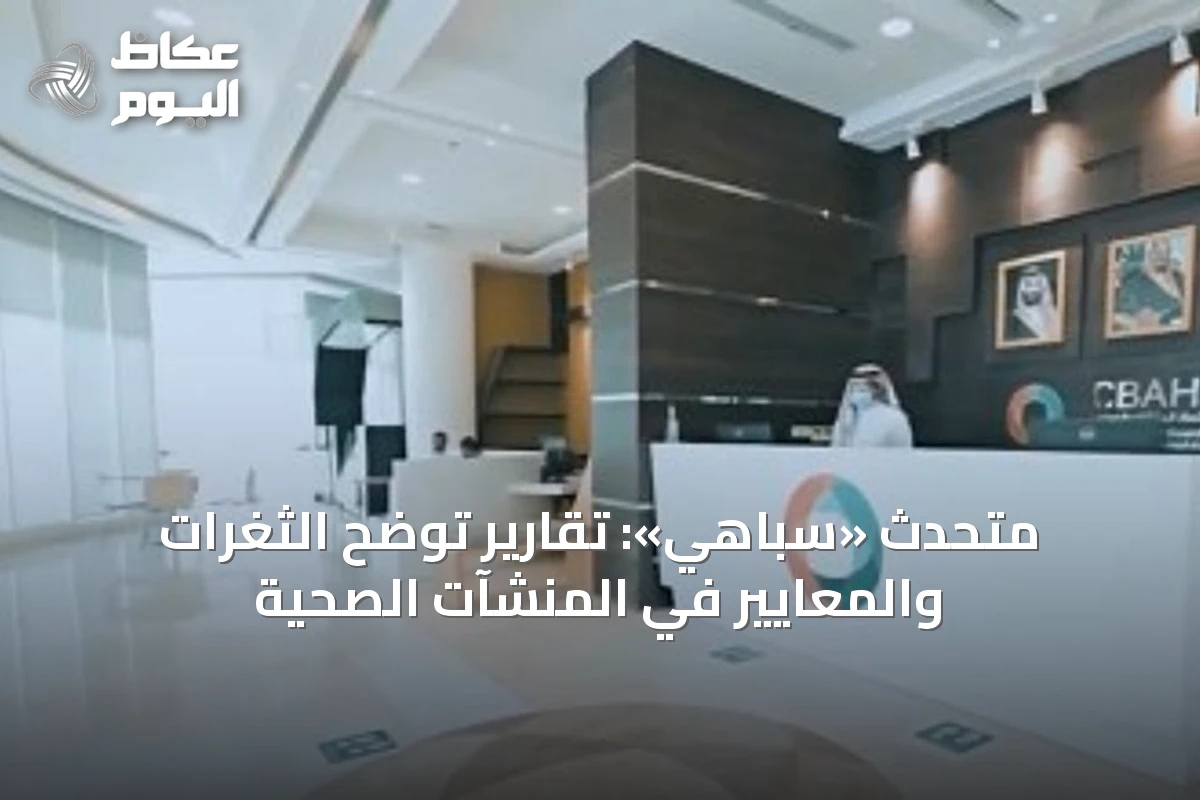 متحدث «سباهي»: تقارير توضح الثغرات والمعايير في المنشآت الصحية