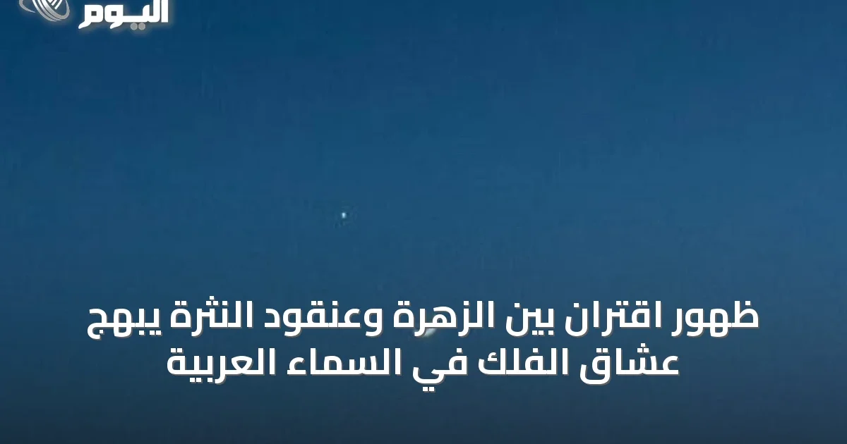 ظهور اقتران بين الزهرة وعنقود النثرة يبهج عشاق الفلك في السماء العربية
