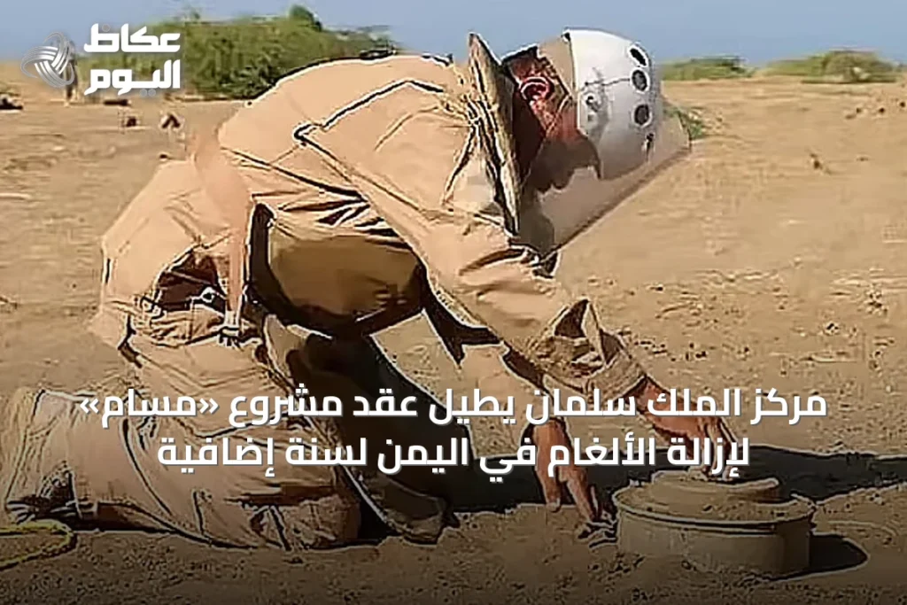 مركز الملك سلمان يطيل عقد مشروع «مسام» لإزالة الألغام في اليمن لسنة إضافية