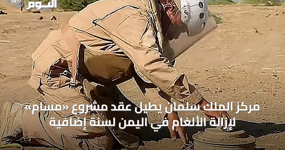 مركز الملك سلمان يطيل عقد مشروع «مسام» لإزالة الألغام في اليمن لسنة إضافية