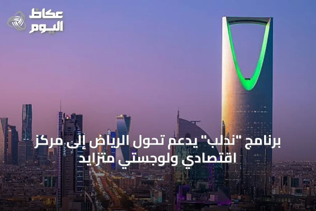 برنامج “ندلب” يدعم تحول الرياض إلى مركز اقتصادي ولوجستي متزايد