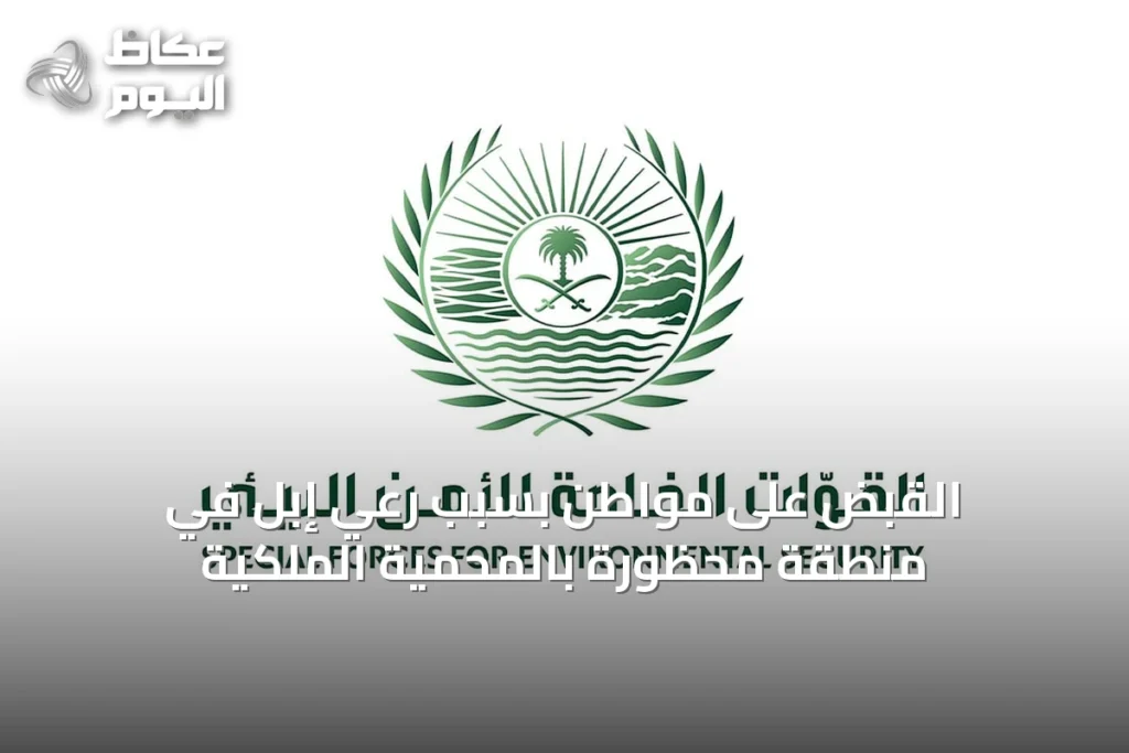 القبض على مواطن بسبب رعي إبل في منطقة محظورة بالمحمية الملكية