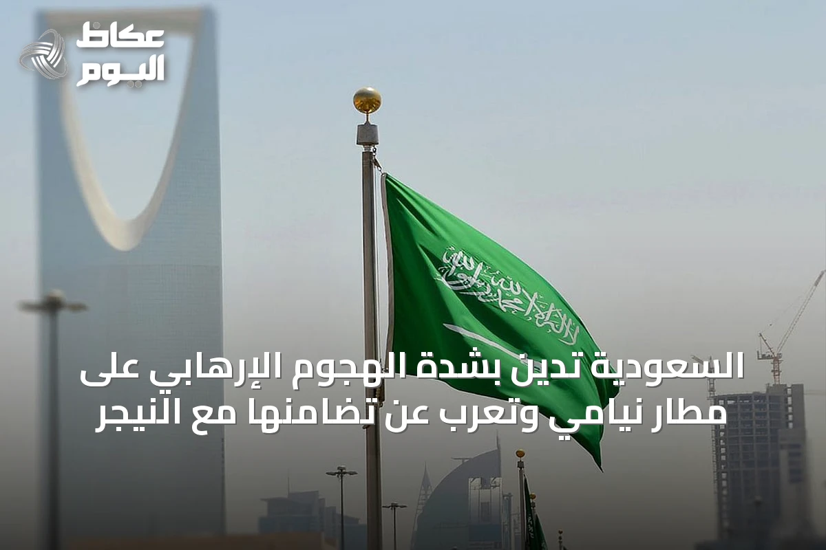 السعودية تُدين بشدة الهجوم الإرهابي على مطار نيامي وتُعرب عن تضامنها مع النيجر