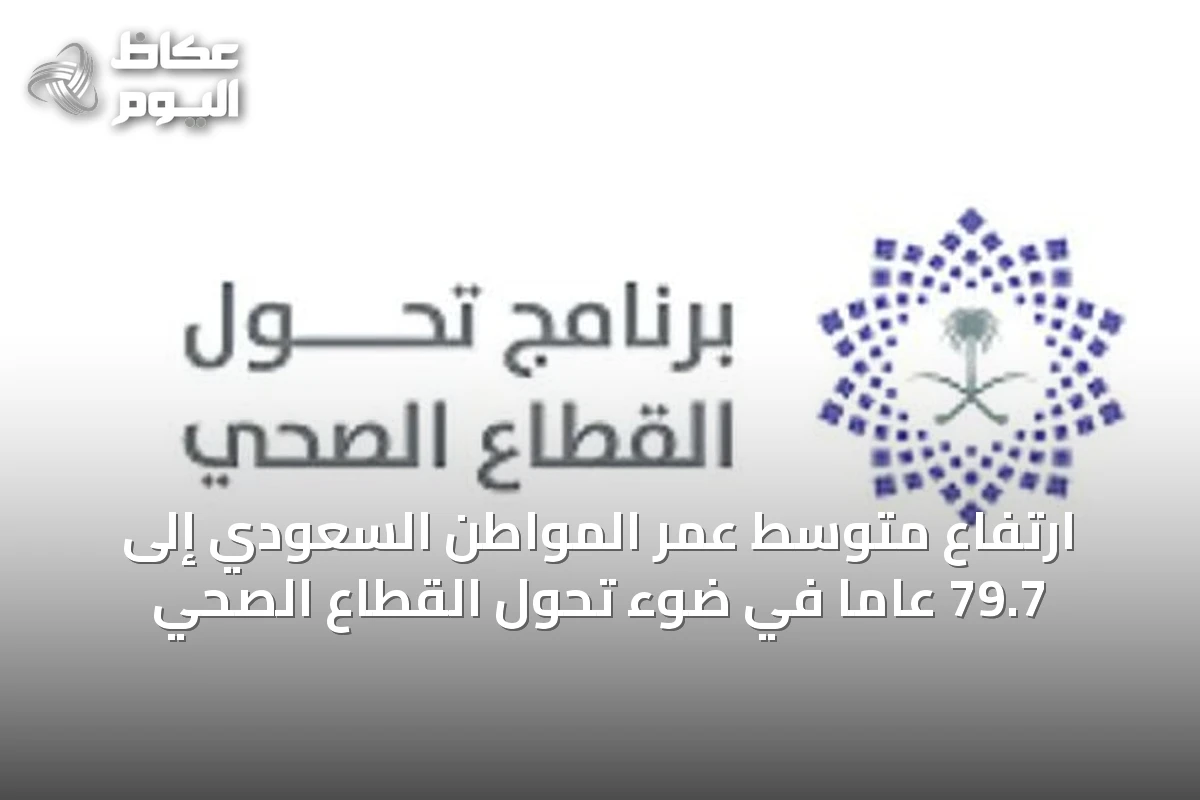 ارتفاع متوسط عمر المواطن السعودي إلى 79.7 عاماً في ضوء تحول القطاع الصحي