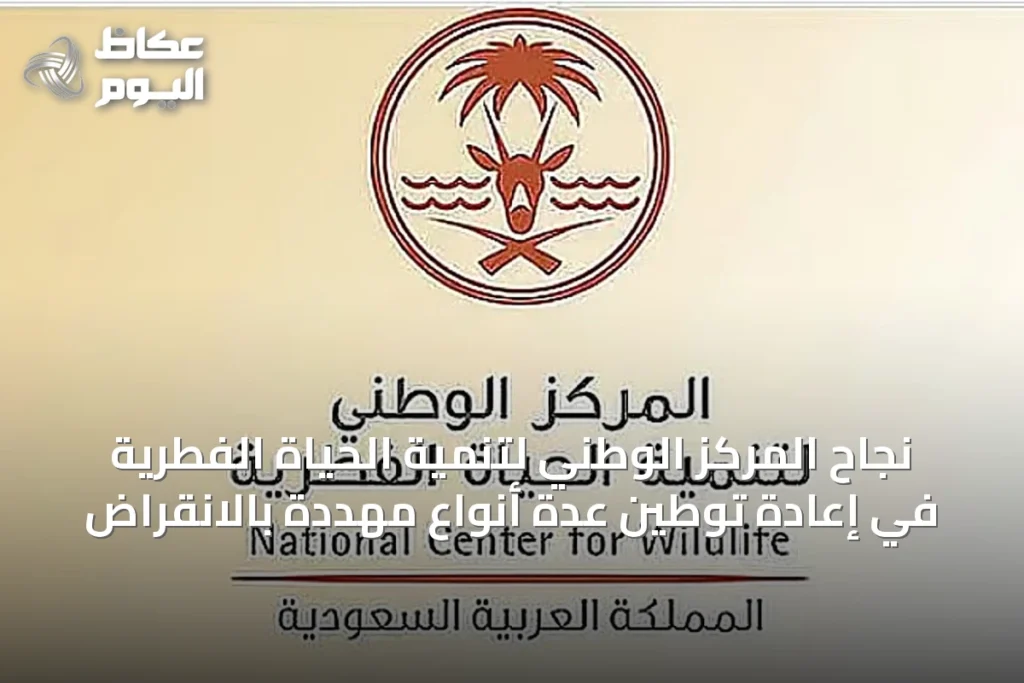 نجاح المركز الوطني لتنمية الحياة الفطرية في إعادة توطين عدة أنواع مهددة بالانقراض