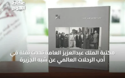 مكتبة الملك عبدالعزيز العامة تُحدث نقلة في أدب الرحلات العالمي عن شبه الجزيرة
