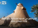 قلاع الطين في الحدود الشمالية: رموز صمود وتراث معماري يدوم