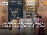 «شؤون الحرمين» تفتح باب متابعة حالة مسار السلام في المسجد النبوي لتسهيل زيارة الزوار