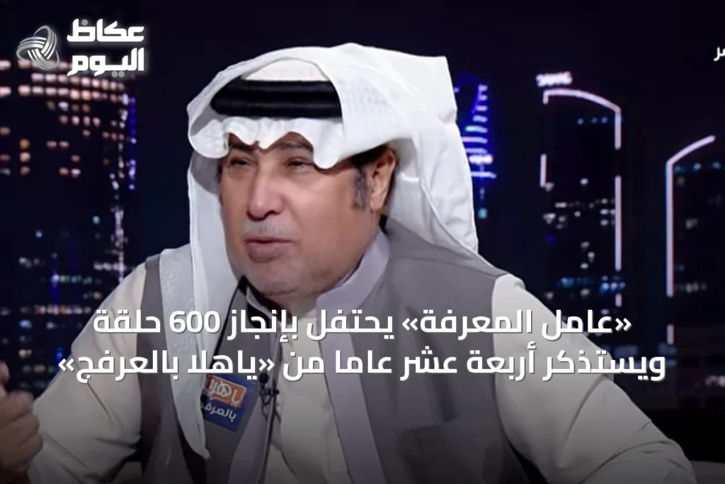 «عامل المعرفة» يحتفل بإنجاز 600 حلقة ويستذكر أربعة عشر عاماً من «ياهلا بالعرفج»
