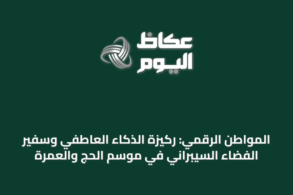 المواطن الرقمي: ركيزة الذكاء العاطفي وسفير الفضاء السيبراني في موسم الحج والعمرة