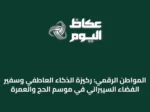 المواطن الرقمي: ركيزة الذكاء العاطفي وسفير الفضاء السيبراني في موسم الحج والعمرة