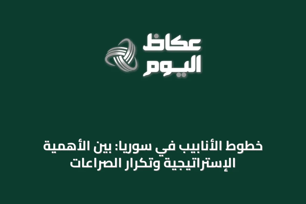 خطوط الأنابيب في سوريا: بين الأهمية الإستراتيجية وتكرار الصراعات