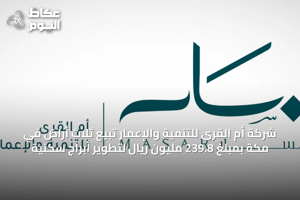 شركة أم القرى للتنمية والإعمار تبيع ثلاث أراضٍ في مكة بمبلغ 239.8 مليون ريال لتطوير أبراج سكنية