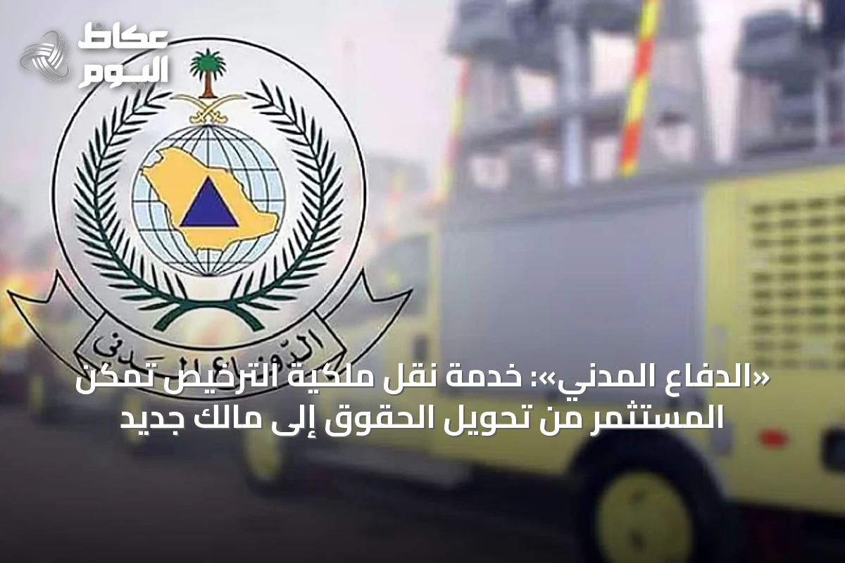 «الدفاع المدني»: خدمة نقل ملكية الترخيص تمكّن المستثمر من تحويل الحقوق إلى مالك جديد