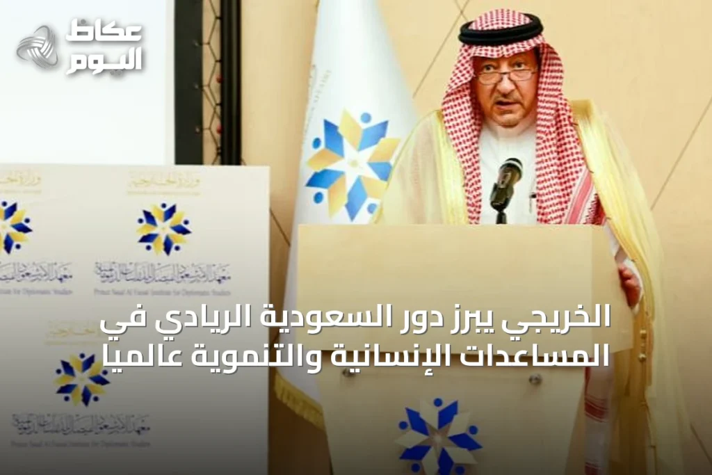 الخريجي يبرز دور السعودية الريادي في المساعدات الإنسانية والتنموية عالمياً