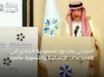 الخريجي يبرز دور السعودية الريادي في المساعدات الإنسانية والتنموية عالمياً