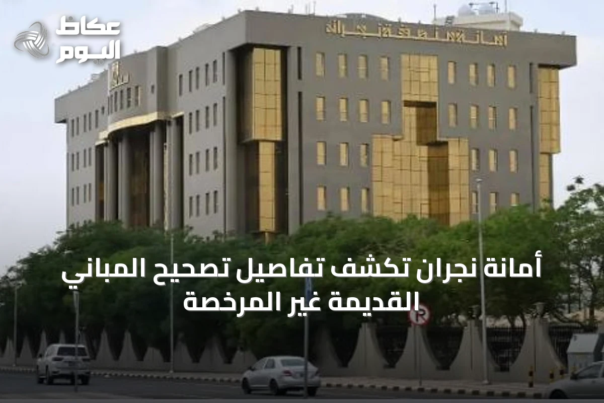 أمانة نجران تكشف تفاصيل تصحيح المباني القديمة غير المرخصة