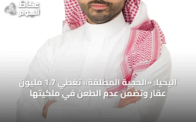 اليحيا: «الحجية المطلقة» تغطي 1.7 مليون عقار وتضمن عدم الطعن في ملكيتها