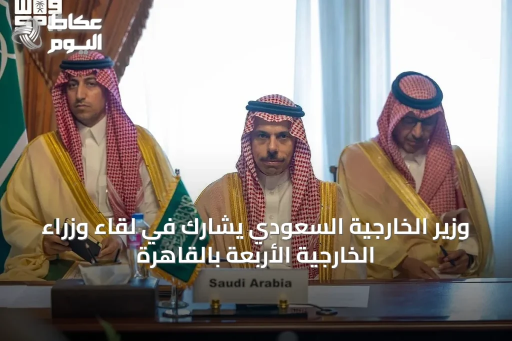 وزير الخارجية السعودي يشارك في لقاء وزراء الخارجية الأربعة بالقاهرة