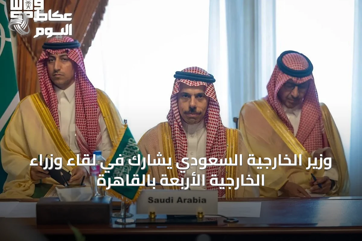 وزير الخارجية السعودي يشارك في لقاء وزراء الخارجية الأربعة بالقاهرة