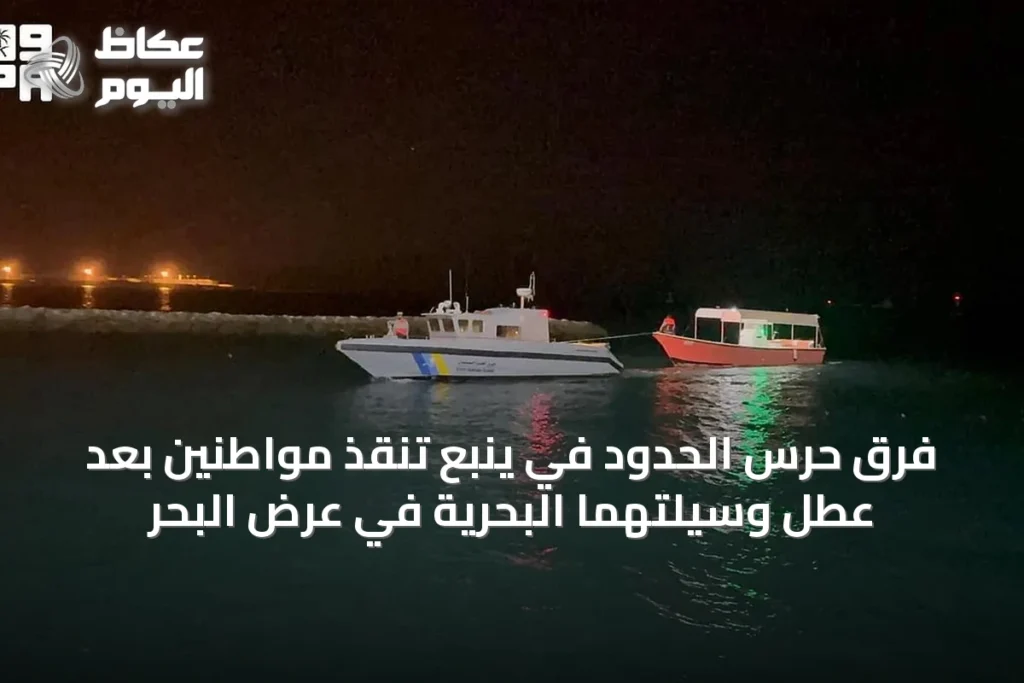 فرق حرس الحدود في ينبع تنقذ مواطنين بعد عطل وسيلتهما البحرية في عرض البحر