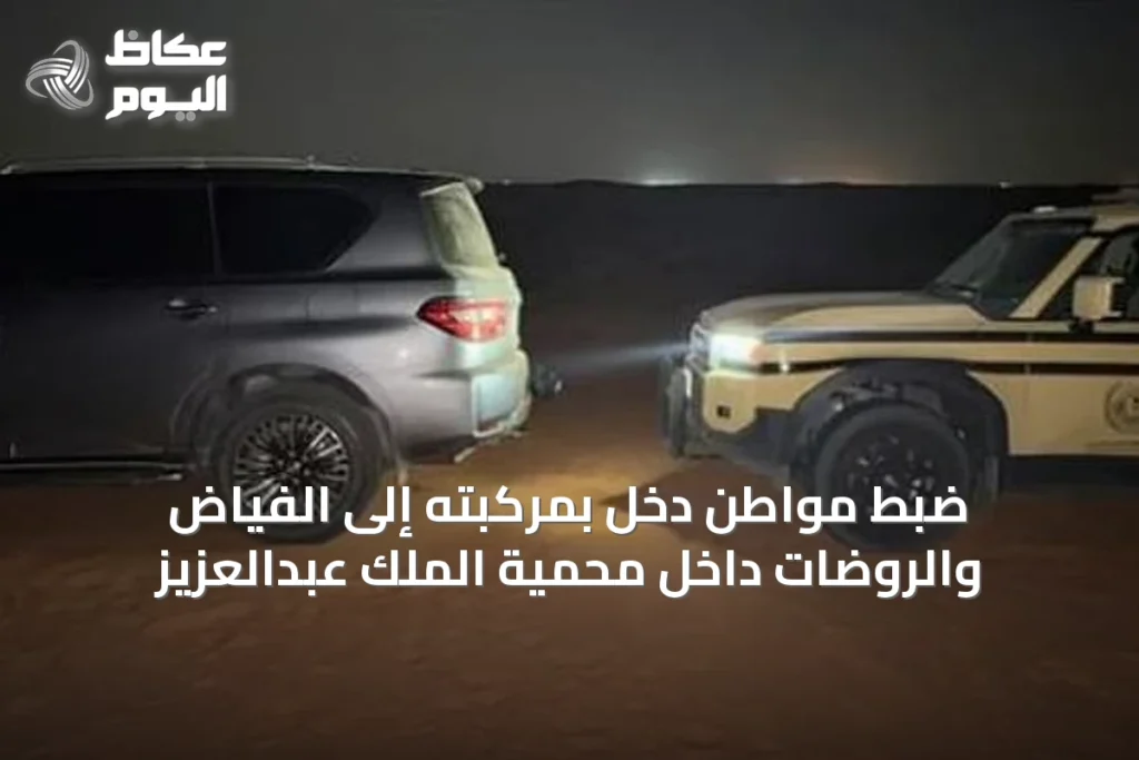 ضبط مواطن دخل بمركبته إلى الفياض والروضات داخل محمية الملك عبدالعزيز