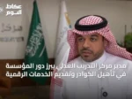 مدير مركز التدريب العدلي يبرز دور المؤسسة في تأهيل الكوادر وتقديم الخدمات الرقمية