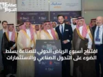 افتتاح أسبوع الرياض الدولي للصناعة يسلّط الضوء على التحوّل الصناعي والاستثمارات
