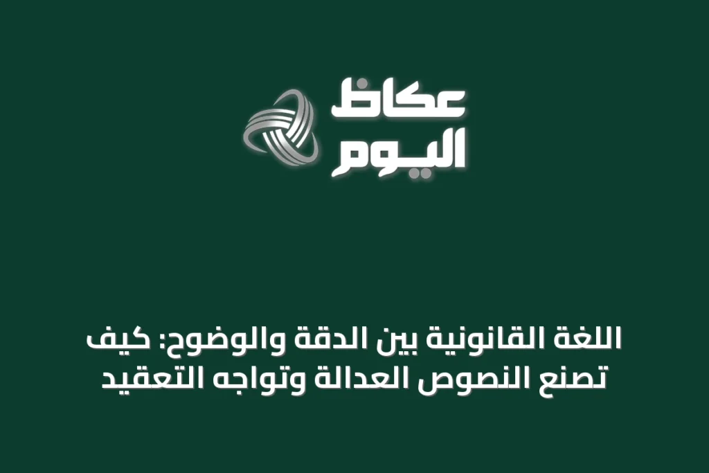 اللغة القانونية بين الدقة والوضوح: كيف تصنع النصوص العدالة وتواجه التعقيد