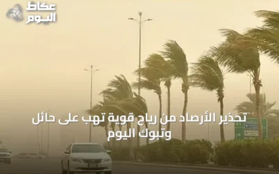 تحذير الأرصاد من رياح قوية تهب على حائل وتبوك اليوم