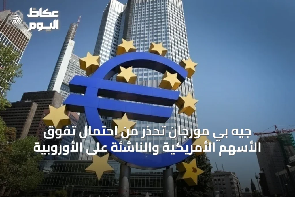 جيه بي مورجان تحذر من احتمال تفوق الأسهم الأمريكية والناشئة على الأوروبية