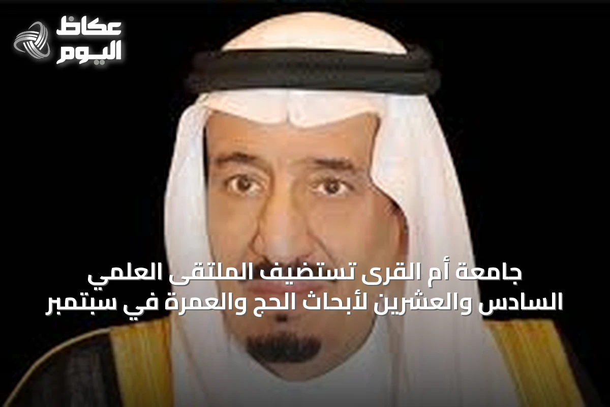 جامعة أم القرى تستضيف الملتقى العلمي السادس والعشرين لأبحاث الحج والعمرة في سبتمبر