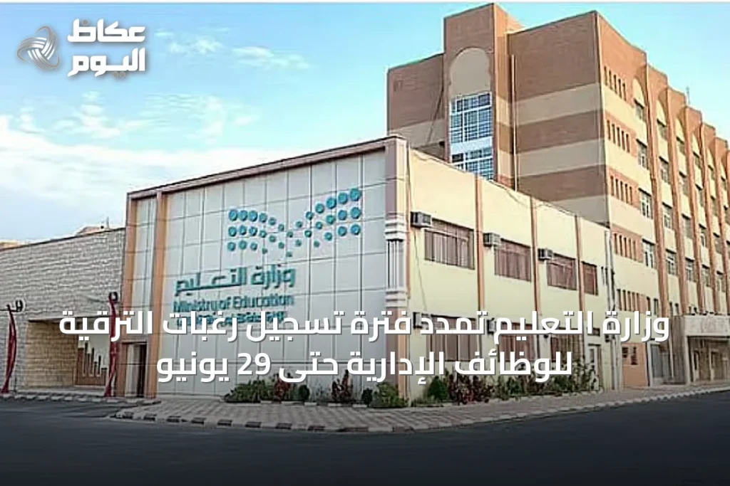 وزارة التعليم تمدد فترة تسجيل رغبات الترقية للوظائف الإدارية حتى 29 يونيو
