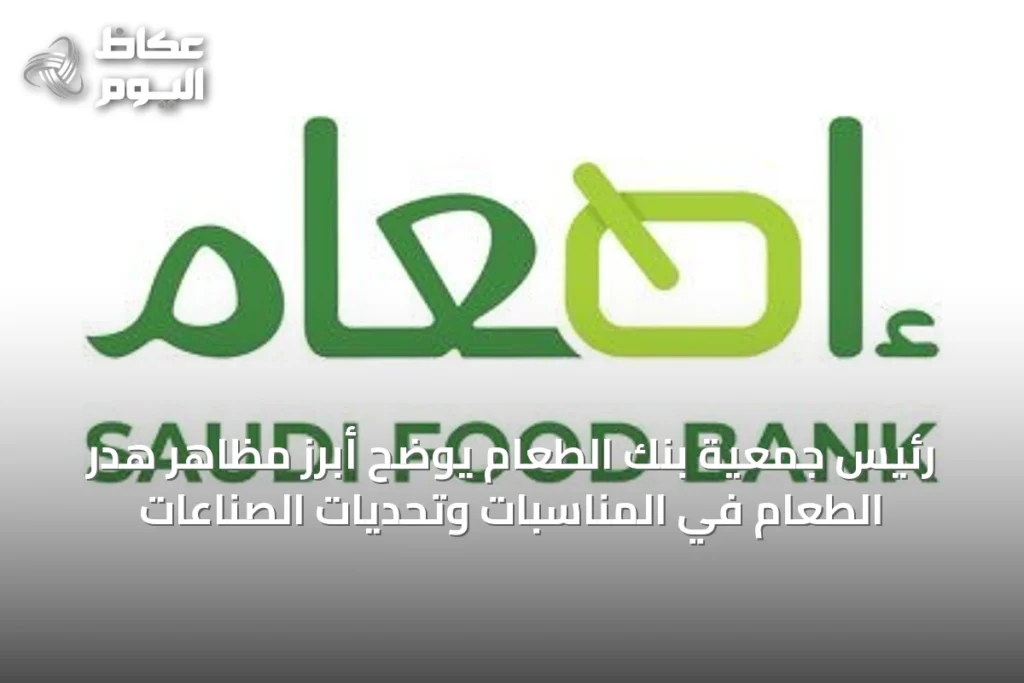 رئيس جمعية بنك الطعام يوضح أبرز مظاهر هدر الطعام في المناسبات وتحديات الصناعات