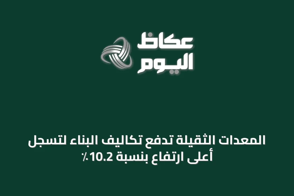 المعدات الثقيلة تدفع تكاليف البناء لتسجل أعلى ارتفاع بنسبة 10.2٪