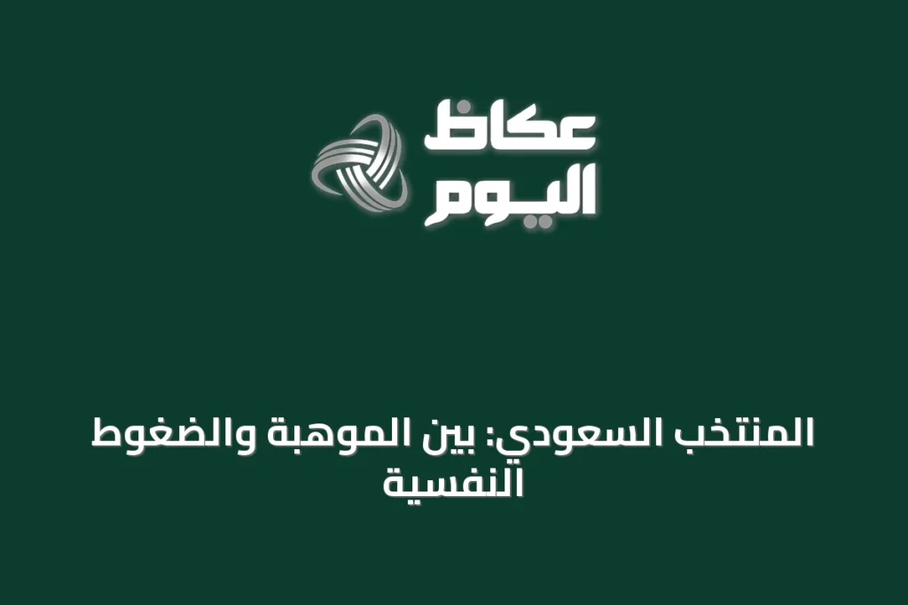 المنتخب السعودي: بين الموهبة والضغوط النفسية