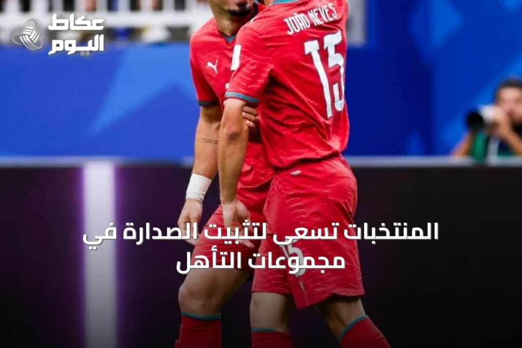 المنتخبات تسعى لتثبيت الصدارة في مجموعات التأهل