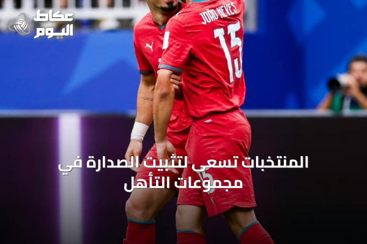 المنتخبات تسعى لتثبيت الصدارة في مجموعات التأهل