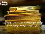 ارتفاع الدولار يضغط على الذهب لتراجع يزيد عن 2% وسط توقعات رفع الفائدة