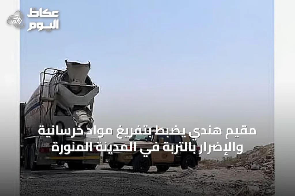 مقيم هندي يُضبط بتفريغ مواد خرسانية والإضرار بالتربة في المدينة المنورة