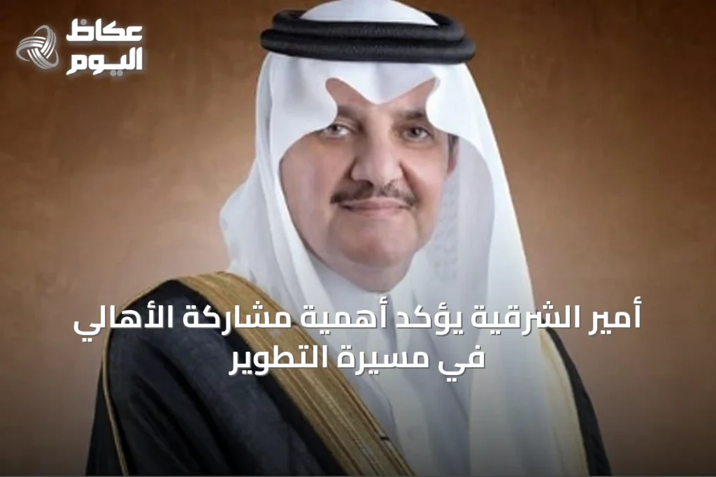 أمير الشرقية يؤكد أهمية مشاركة الأهالي في مسيرة التطوير
