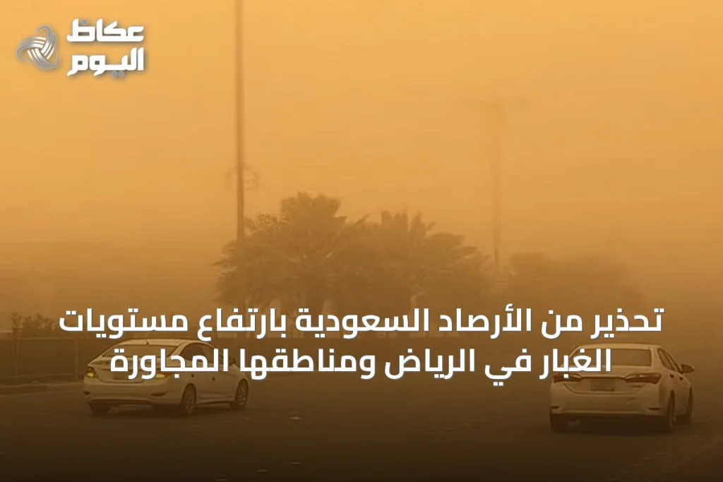 تحذير من الأرصاد السعودية بارتفاع مستويات الغبار في الرياض ومناطقها المجاورة