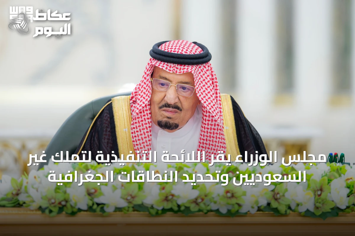 مجلس الوزراء يقر اللائحة التنفيذية لتملك غير السعوديين وتحديد النطاقات الجغرافية