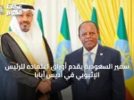 سفير السعودية يقدم أوراق اعتماده للرئيس الإثيوبي في أديس أبابا